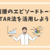 面接のエピソードトークはSTAR法を活用しよう