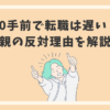 30手前で転職は遅い？親の反対理由を解説